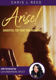 Title: Arise Daughter, For Your Time Has Come: A Vessel for His Glory, Author: Caris L. Reed