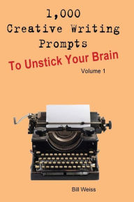 Title: 1,000 Creative Writing Prompts to Unstick Your Brain - Volume 1, Author: Bill Weiss