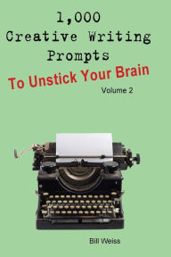 Title: 1,000 Creative Writing Prompts to Unstick Your Brain - Volume 2, Author: Bill Weiss