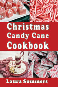 Title: Christmas Candy Cane Cookbook: Recipes Using Peppermint Candy Canes, Author: Laura Sommers
