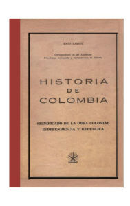 Title: Historia de Colombia. Significado de la obra colonial, independencia y republica, Author: Justo Ramon