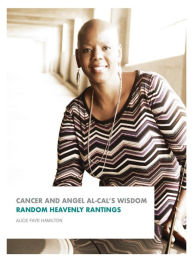 Title: Cancer And Angel Al-cal's Wisdom: Random Heavenly Rantings, Author: Alice Faye Hamilton