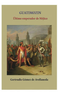 Title: Guatimozin ultimo emperador de Mejico, Author: Gertrudis Gomez de Avellaneda