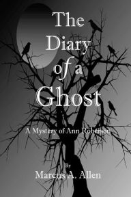 Title: The Diary of a Ghost: A Mystery of Ann Roberson, Author: Marcus A. Allen