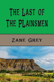 Title: The Last of the Plainsmen (Illustrated), Author: Zane Grey