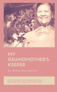 Title: My Grandmother's Keeper: Life Lessons for Women on Living Triumphantly through Love and Loss, Author: Aisha Wonderfull