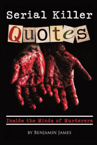 Title: Serial Killer Quotes: Inside the Minds of Murderers, Author: Benjamin James