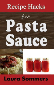 Title: Recipe Hacks for Pasta Sauce: Cooking with a Jar or Can of Pasta Sauce, Author: Laura Sommers