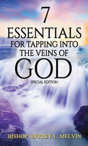 Title: 7 Essentials for Tapping Into the Veins of God: Finding the Flow of God's Anointing for Your Life, Author: Bishop Jeffery L Melvin