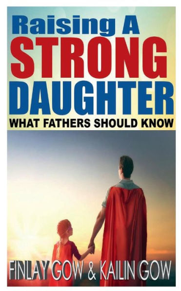 Raising A Strong Daughter: What Fathers Should Know: