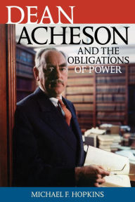 Title: Dean Acheson and the Obligations of Power, Author: Michael F. Hopkins