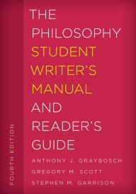 Title: The Philosophy Student Writer's Manual and Reader's Guide, Author: Anthony J. Graybosch California State Universi