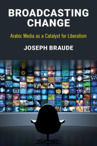 Title: Broadcasting Change: Arabic Media as a Catalyst for Liberalism, Author: Joseph Braude