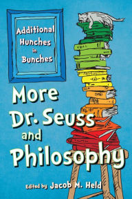 Title: More Dr. Seuss and Philosophy: Additional Hunches in Bunches, Author: Jacob M. Held