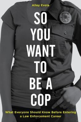 So You Want to Be a Cop: What Everyone Should Know Before Entering a Law Enforcement Career