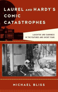 Title: Laurel and Hardy's Comic Catastrophes: Laughter and Darkness in the Features and Short Films, Author: Michael Bliss