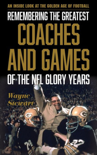 Remembering the Greatest Coaches and Games of the NFL Glory Years: An Inside Look at the Golden Age of Football