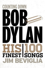Title: Counting Down Bob Dylan: His 100 Finest Songs, Author: Jim Beviglia