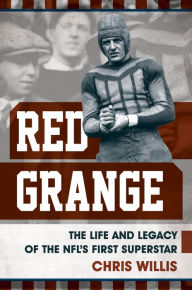 Title: Red Grange: The Life and Legacy of the NFL's First Superstar, Author: Chris Willis