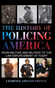 Title: The History of Policing America: From Militias and Military to the Law Enforcement of Today, Author: Laurence Armand French