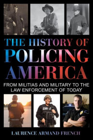 Title: The History of Policing America: From Militias and Military to the Law Enforcement of Today, Author: Laurence Armand French