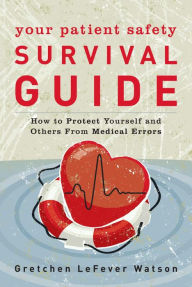Title: Your Patient Safety Survival Guide: How to Protect Yourself and Others from Medical Errors, Author: Gretchen LeFever Watson