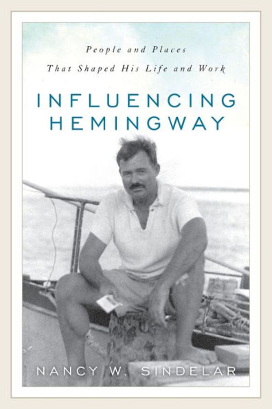 Influencing Hemingway: People and Places That Shaped His Life Work