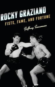 Title: Rocky Graziano: Fists, Fame, and Fortune, Author: Jeffrey Sussman