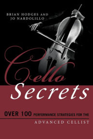 Title: Cello Secrets: Over 100 Performance Strategies for the Advanced Cellist, Author: Brian Hodges