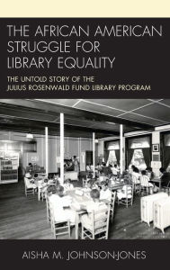 Title: The African American Struggle for Library Equality: The Untold Story of the Julius Rosenwald Fund Library Program, Author: Aisha M. Johnson-Jones supervisory archivist