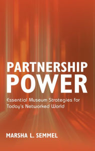 Title: Partnership Power: Essential Museum Strategies for Today's Networked World, Author: Marsha L. Semmel principal of Marsha Semme