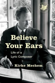 Title: Believe Your Ears: Life of a Lyric Composer, Author: Kirke Mechem