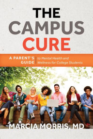 Title: The Campus Cure: A Parent's Guide to Mental Health and Wellness for College Students, Author: Marcia Morris MD