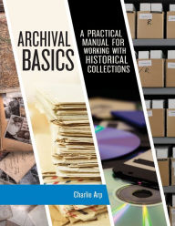 Title: Archival Basics: A Practical Manual for Working with Historical Collections, Author: Charlie Arp