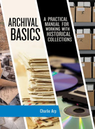 Title: Archival Basics: A Practical Manual for Working with Historical Collections, Author: Charlie Arp