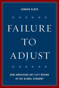 Title: Failure to Adjust: How Americans Got Left Behind in the Global Economy, Author: Edward Alden
