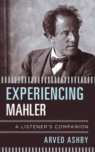 Title: Experiencing Mahler: A Listener's Companion, Author: Arved Ashby