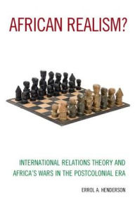 Title: African Realism?: International Relations Theory and Africa's Wars in the Postcolonial Era, Author: Errol A. Henderson