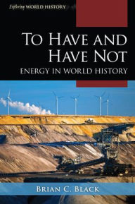 Title: To Have and Have Not: Energy in World History, Author: Brian C. Black
