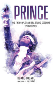 Title: Prince and the Purple Rain Era Studio Sessions: 1983 and 1984, Author: Duane Tudahl