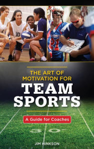 Title: The Art of Motivation for Team Sports: A Guide for Coaches, Author: Jim Hinkson