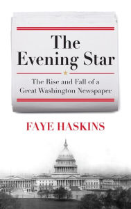 Title: The Evening Star: The Rise and Fall of a Great Washington Newspaper, Author: Faye Haskins