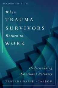 Title: When Trauma Survivors Return to Work: Understanding Emotional Recovery, Author: Barbara Barski-Carrow