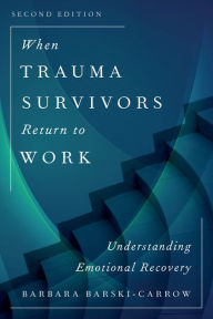 Title: When Trauma Survivors Return to Work: Understanding Emotional Recovery, Author: Barbara Barski-Carrow