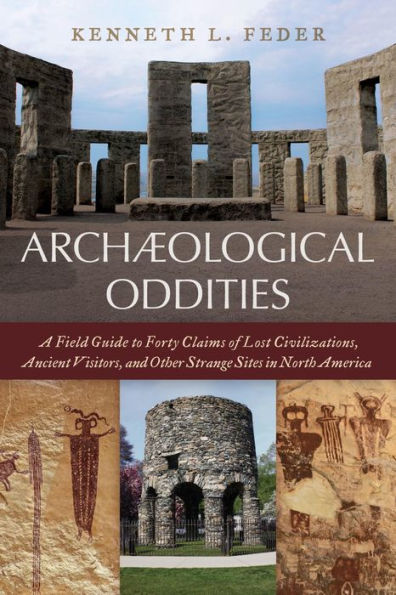 Archaeological Oddities: A Field Guide to Forty Claims of Lost Civilizations, Ancient Visitors, and Other Strange Sites in North America