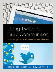 Title: Using Twitter to Build Communities: A Primer for Libraries, Archives, and Museums, Author: Valerie Forrestal