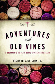 Title: Adventures with Old Vines: A Beginner's Guide to Being a Wine Connoisseur, Author: Richard L. Chilton Jr.