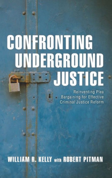Confronting Underground Justice: Reinventing Plea Bargaining for Effective Criminal Justice Reform