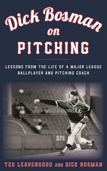 Dick Bosman on Pitching: Lessons from the Life of a Major League Ballplayer and Pitching Coach