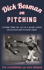 Dick Bosman on Pitching: Lessons from the Life of a Major League Ballplayer and Pitching Coach
